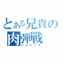 とある兄貴の肉弾戦（レスリング）