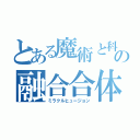 とある魔術と科学の融合合体（ミラクルヒュージョン）