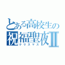 とある高校生の祝福聖夜Ⅱ（クリスマス）