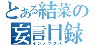 とある結菜の妄言目録（インデックス）