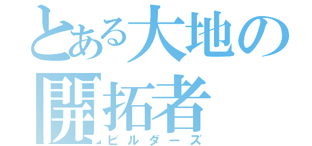 とある大地の開拓者（ビルダーズ）