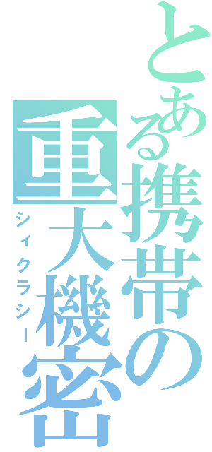 とある携帯の重大機密（シィクラシー）