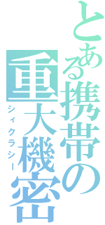 とある携帯の重大機密（シィクラシー）