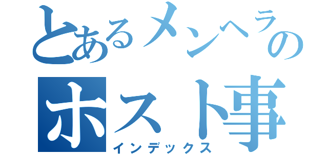 とあるメンヘラのホスト事情（インデックス）