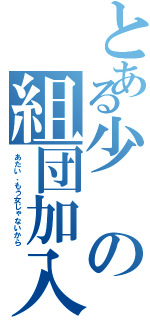 とある少の組団加入（あたい、もう女じゃないから）