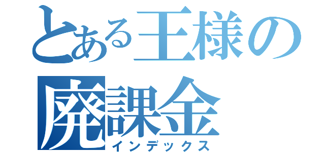 とある王様の廃課金（インデックス）