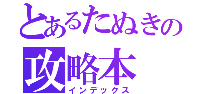 とあるたぬきの攻略本（インデックス）