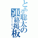 とある聡太の連絡掲板（ラインノホーム）