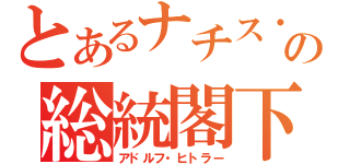 とあるナチス・ドイツの総統閣下（アドルフ・ヒトラー）