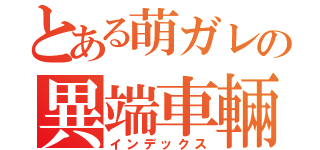 とある萌ガレの異端車輛（インデックス）