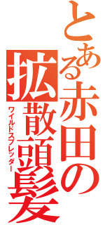 とある赤田の拡散頭髪Ⅱ（ワイルドスプレッダー）