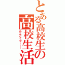 とある高校生の高校生活日記（めんどくせーーー）