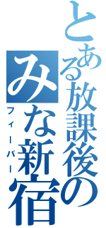 とある放課後のみな新宿（フィーバー）