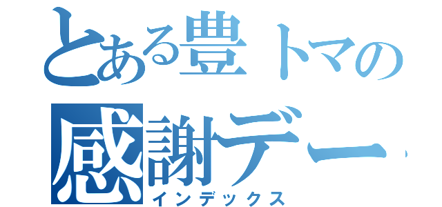 とある豊トマの感謝デー（インデックス）