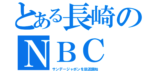 とある長崎のＮＢＣ（サンデージャポンを放送開始）