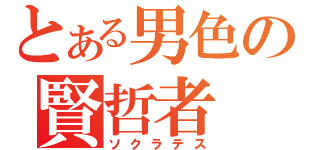 とある男色の賢哲者（ソクラテス）