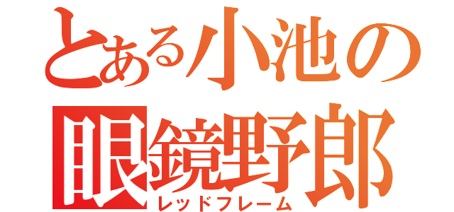 とある小池の眼鏡野郎（レッドフレーム）