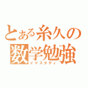 とある糸久の数学勉強（イマスタディ）