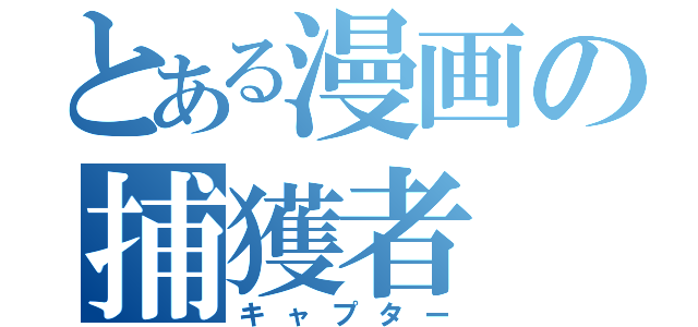 とある漫画の捕獲者（キャプター）