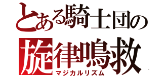 とある騎士団の旋律鳴救（マジカルリズム）