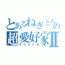 とあるねぎとろの超愛好家Ⅱ（サワルナヨ）