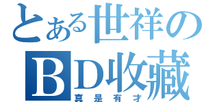 とある世祥のＢＤ收藏（真是有才）