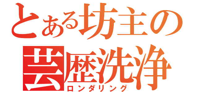 とある坊主の芸歴洗浄（ロンダリング）