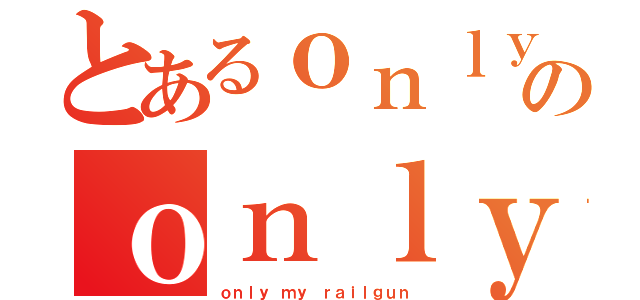 とあるｏｎｌｙのｏｎｌｙ ｍｙ ｒａｉｌｇｕｎ（ｏｎｌｙ ｍｙ ｒａｉｌｇｕｎ）