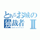 とあるお城の独裁者Ⅱ（ロムスカ・パロ・ウル・ラピュタ）