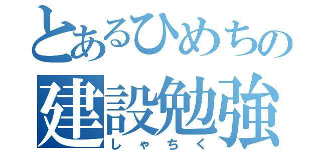 とあるひめちの建設勉強（しゃちく）