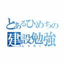 とあるひめちの建設勉強（しゃちく）