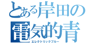 とある岸田の電気的青（エレクトリックブルー）