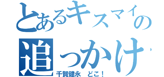 とあるキスマイの追っかけ記録（千賀健永 どこ！）