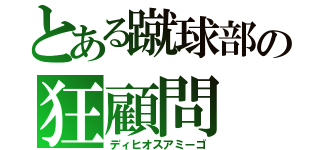 とある蹴球部の狂顧問（ディヒオスアミーゴ）