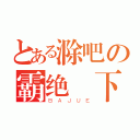 とある滁吧の霸绝兲下（ＢＡＪＵＥ）