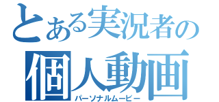 とある実況者の個人動画（パーソナルムービー）