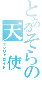 とあるそらの天　使　達（エンジェロイド）