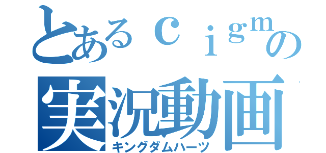 とあるｃｉｇｍｉｒ の実況動画（キングダムハーツ）