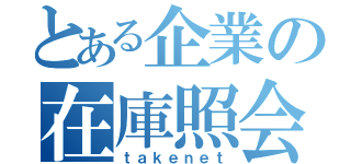 とある企業の在庫照会（ｔａｋｅｎｅｔ）