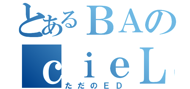 とあるＢＡのｃｉｅＬ（ただのＥＤ）