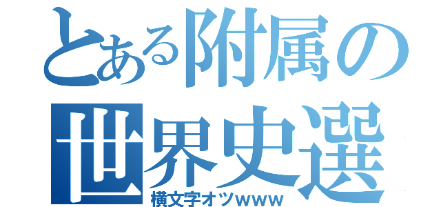 とある附属の世界史選択（横文字オツｗｗｗ）