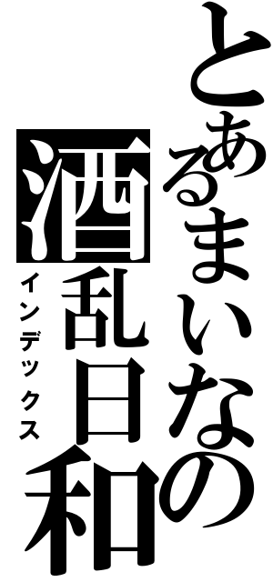 とあるまいなの酒乱日和（インデックス）