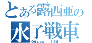 とある露西亜の水子戦車（Объект １９５）