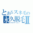 とあるスネ毛の永久脱毛Ⅱ（リハビリテーション）