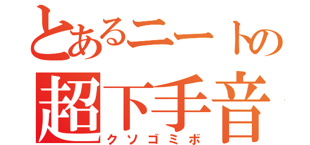 とあるニートの超下手音声（クソゴミボ）