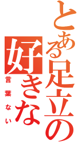 とある足立の好きな（言葉ない）