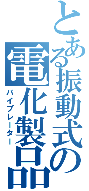 とある振動式の電化製品（バイブレーター）