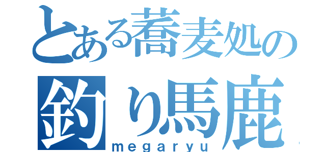 とある蕎麦処の釣り馬鹿日誌（ｍｅｇａｒｙｕ）