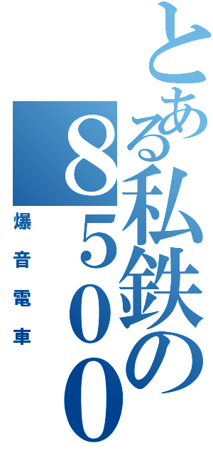 とある私鉄の８５００系（爆音電車）