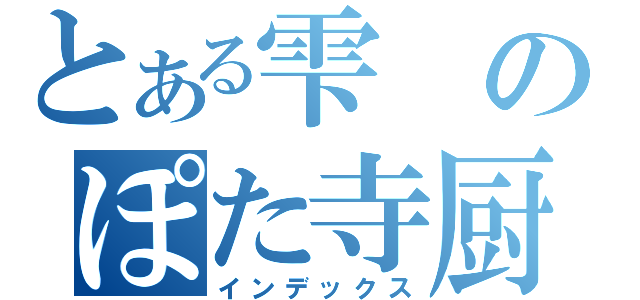 とある雫のぽた寺厨（インデックス）